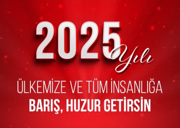 2025 YILI ÜLKEMİZE VE TÜM İNSANLIĞA BARIŞ, HUZUR GETİRSİN