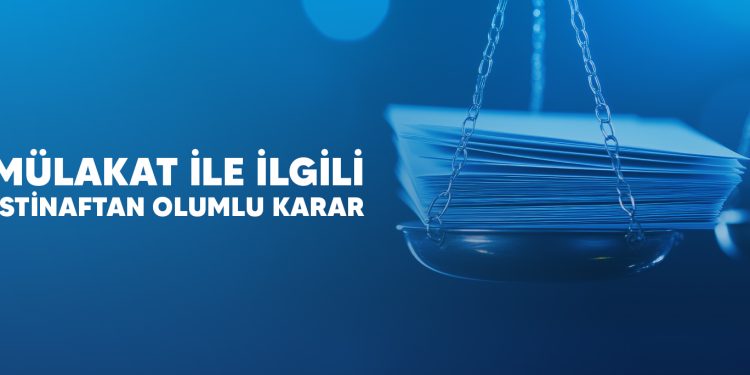 MÜLAKAT İLE İLGİLİ İSTİNAFTAN OLUMLU KARAR