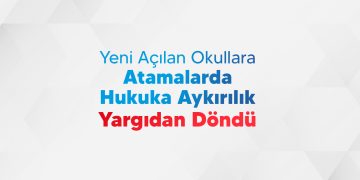 YENİ AÇILAN OKULLARA ATAMALARDA HUKUKA AYKIRILIK YARGIDAN DÖNDÜ